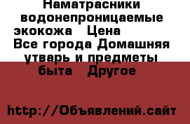 Наматрасники водонепроницаемые экокожа › Цена ­ 1 602 - Все города Домашняя утварь и предметы быта » Другое   